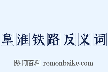阜淮铁路反义词是什么意思的图片